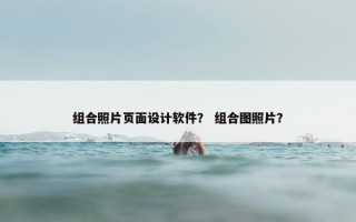 组合照片页面设计软件？ 组合图照片？