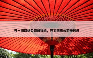 开一间网络公司赚钱吗，开家网络公司赚钱吗