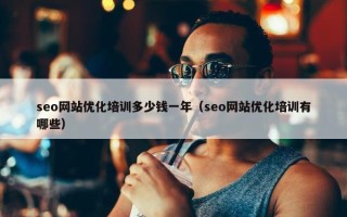 seo网站优化培训多少钱一年（seo网站优化培训有哪些）