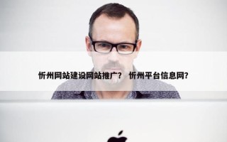 忻州网站建设网站推广？ 忻州平台信息网？