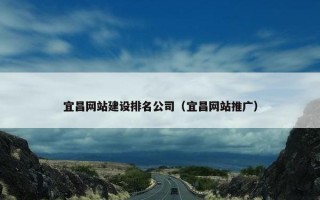 宜昌网站建设排名公司（宜昌网站推广）