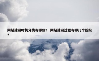 网站建设时机分类有哪些？ 网站建设过程有哪几个阶段？