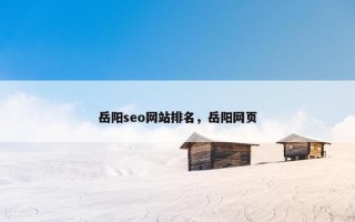 岳阳seo网站排名，岳阳网页