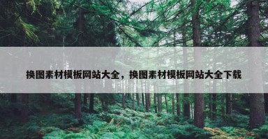 换图素材模板网站大全，换图素材模板网站大全下载