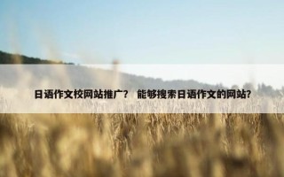 日语作文校网站推广？ 能够搜索日语作文的网站？