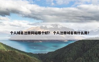 个人域名注册网站哪个好？ 个人注册域名有什么用？