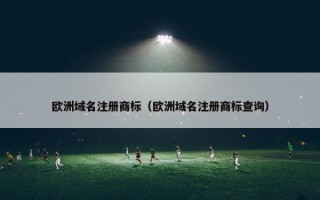 欧洲域名注册商标（欧洲域名注册商标查询）