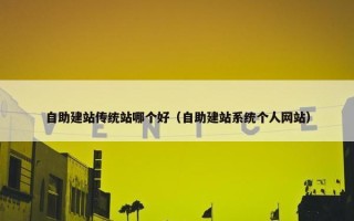 自助建站传统站哪个好（自助建站系统个人网站）