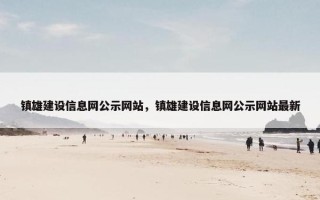 镇雄建设信息网公示网站，镇雄建设信息网公示网站最新