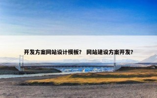 开发方案网站设计模板？ 网站建设方案开发？