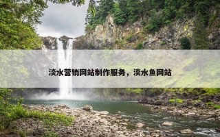 淡水营销网站制作服务，淡水鱼网站