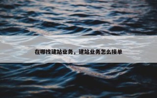 在哪找建站业务，建站业务怎么接单