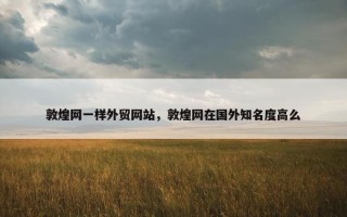 敦煌网一样外贸网站，敦煌网在国外知名度高么