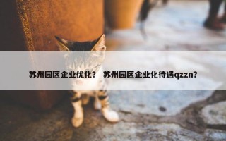苏州园区企业优化？ 苏州园区企业化待遇qzzn？