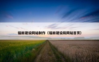 福田建设网站制作（福田建设局网站首页）