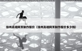 徐州高端网页制作报价（徐州高端网页制作报价多少钱）