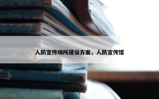 人防宣传场所建设方案，人防宣传馆