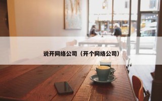 说开网络公司（开个网络公司）