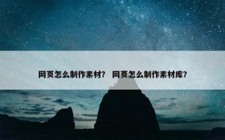 网页怎么制作素材？ 网页怎么制作素材库？