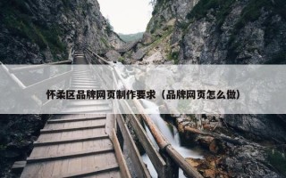 怀柔区品牌网页制作要求（品牌网页怎么做）