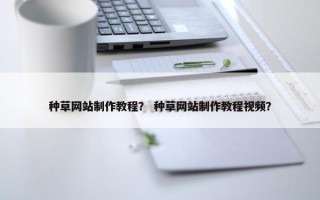 种草网站制作教程？ 种草网站制作教程视频？