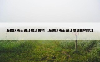海珠区页面设计培训机构（海珠区页面设计培训机构地址）