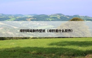 绿野网站制作壁纸（绿野是什么软件）