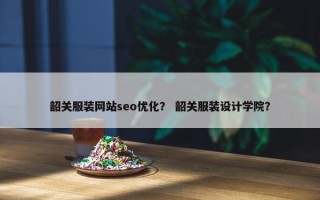 韶关服装网站seo优化？ 韶关服装设计学院？