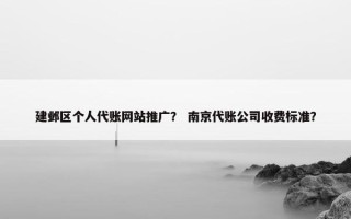 建邺区个人代账网站推广？ 南京代账公司收费标准？