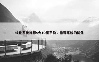 优化系统推荐s火10星平价，推荐系统的优化