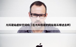凡科建站虚拟空间吗（在凡科搭建的网站是从哪进去啊）