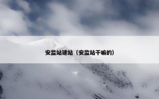 安监站建站（安监站干嘛的）