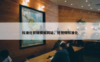 标准化剪辑模板网站，短视频标准化