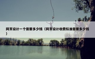 网页设计一个需要多少钱（网页设计收费标准需要多少钱）