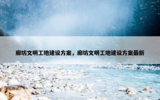 廊坊文明工地建设方案，廊坊文明工地建设方案最新