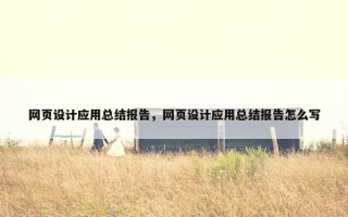 网页设计应用总结报告，网页设计应用总结报告怎么写