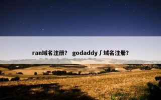 ran域名注册？ godaddy∫域名注册？