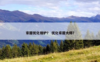 家居优化维护？ 优化家居大师？