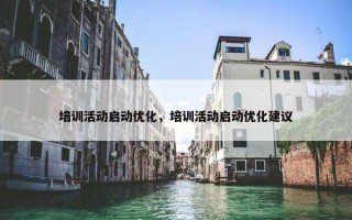 培训活动启动优化，培训活动启动优化建议