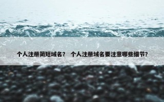 个人注册简短域名？ 个人注册域名要注意哪些细节？