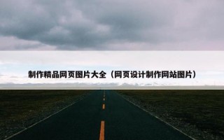 制作精品网页图片大全（网页设计制作网站图片）