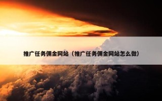 推广任务佣金网站（推广任务佣金网站怎么做）