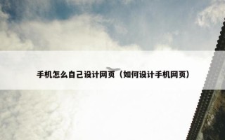手机怎么自己设计网页（如何设计手机网页）