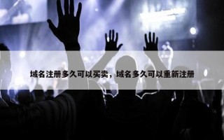 域名注册多久可以买卖，域名多久可以重新注册