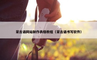 蒙古语网站制作表格教程（蒙古语书写软件）