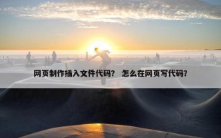 网页制作插入文件代码？ 怎么在网页写代码？