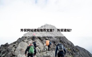 外贸网站建站推荐文案？ 外贸建站？