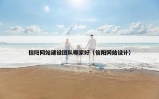 信阳网站建设团队哪家好（信阳网站设计）