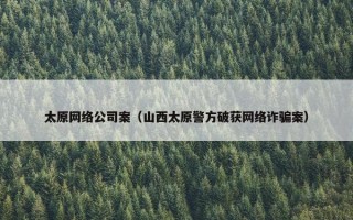 太原网络公司案（山西太原警方破获网络诈骗案）