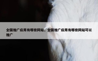 全国推广应用有哪些网站，全国推广应用有哪些网站可以推广